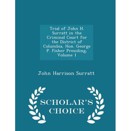 Trial of John H. Surratt in the Criminal Court for the District of Columbia, Hon. George P. Fisher Presiding, Volume 1 - Scholar's Choice Edition