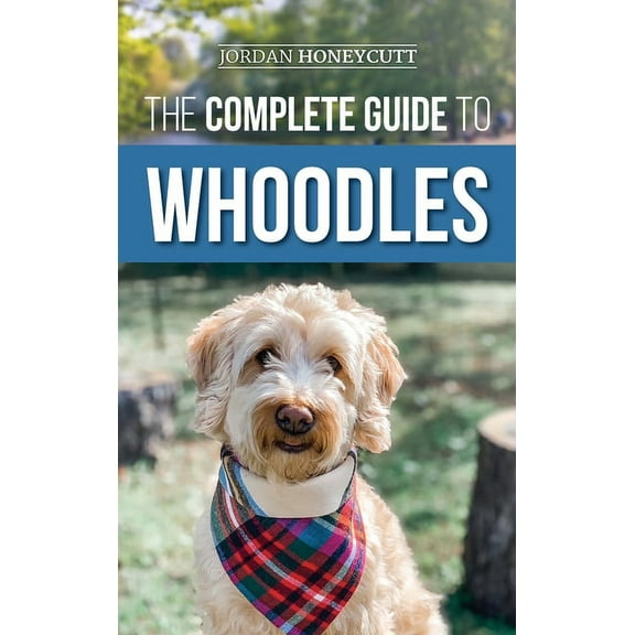 The Complete Guide to Whoodles: Choosing, Preparing for, Raising, Training, Feeding, and Loving Your New Whoodle Puppy, (Hardcover)
