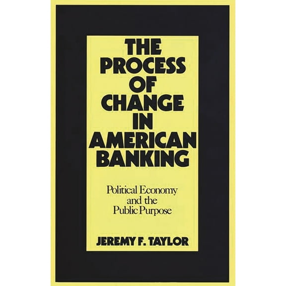254 The Process of Change in American Banking: Political Economy and the Public Purpose, (Hardcover)