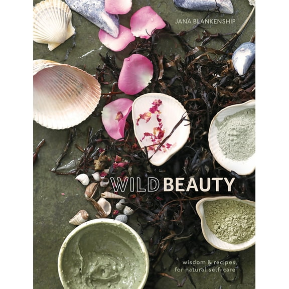 Wild Beauty: Wisdom & Recipes for Natural Self-Care [An Essential Oils Book], (Hardcover)