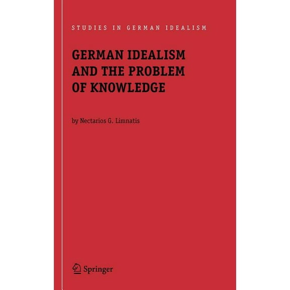 Studies in German Idealism German Idealism and the Problem of Knowledge:: Kant, Fichte, Schelling, and Hegel, Book 8, (Hardcover)