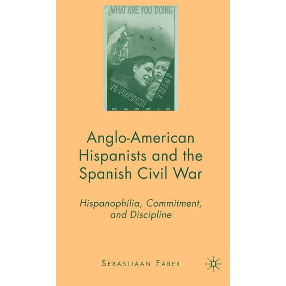 Anglo-American Hispanists and the Spanish Civil War: Hispanophilia, Commitment, and Discipline, (Hardcover)