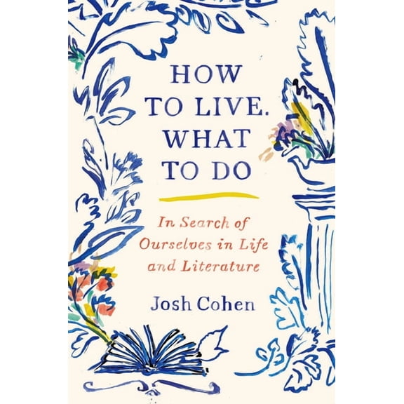 How to Live. What to Do: In Search of Ourselves in Life and Literature, (Hardcover)