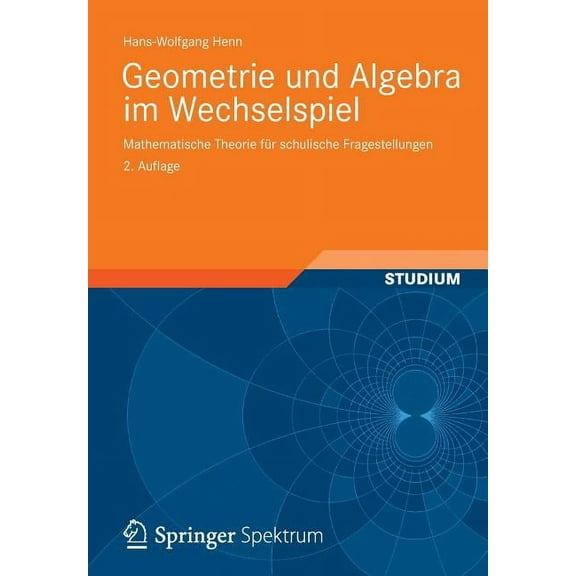 Geometrie Und Algebra Im Wechselspiel: Mathematische Theorie Für Schulische Fragestellungen, (Paperback)