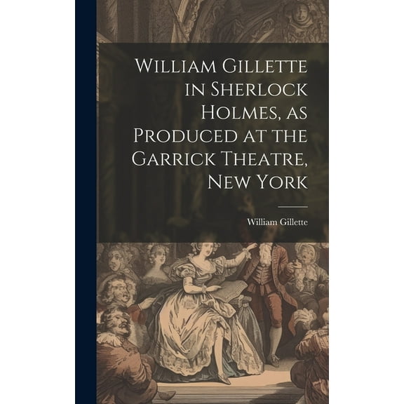 William Gillette in Sherlock Holmes, as Produced at the Garrick Theatre, New York (Hardcover)