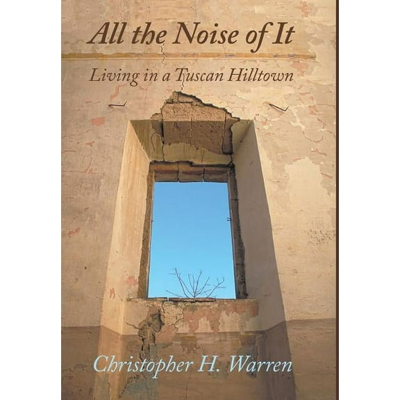 All the Noise of It: Living in a Tuscan Hilltown, (Hardcover)
