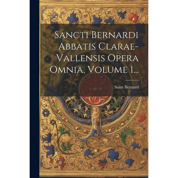Sancti Bernardi Abbatis Clarae-vallensis Opera Omnia, Volume 1... (Paperback)