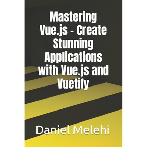 Mastering Vue.js - Create Stunning Applications with Vue.js and Vuetify (Paperback) by Daniel Melehi