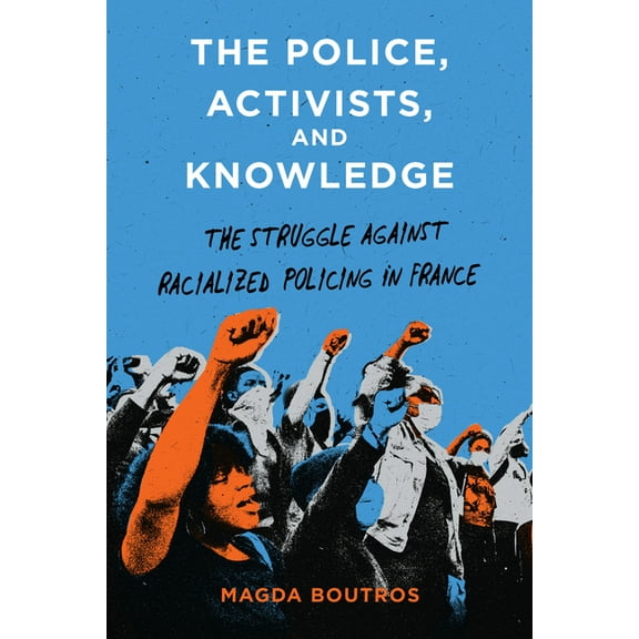 The Police, Activists, and Knowledge: The Struggle Against Racialized Policing in France, (Hardcover)