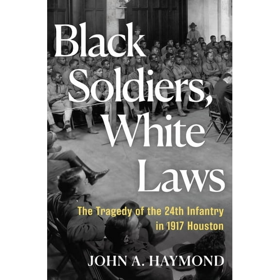 Black Soldiers, White Laws: The Tragedy of the 24th Infantry in 1917 Houston, (Hardcover)