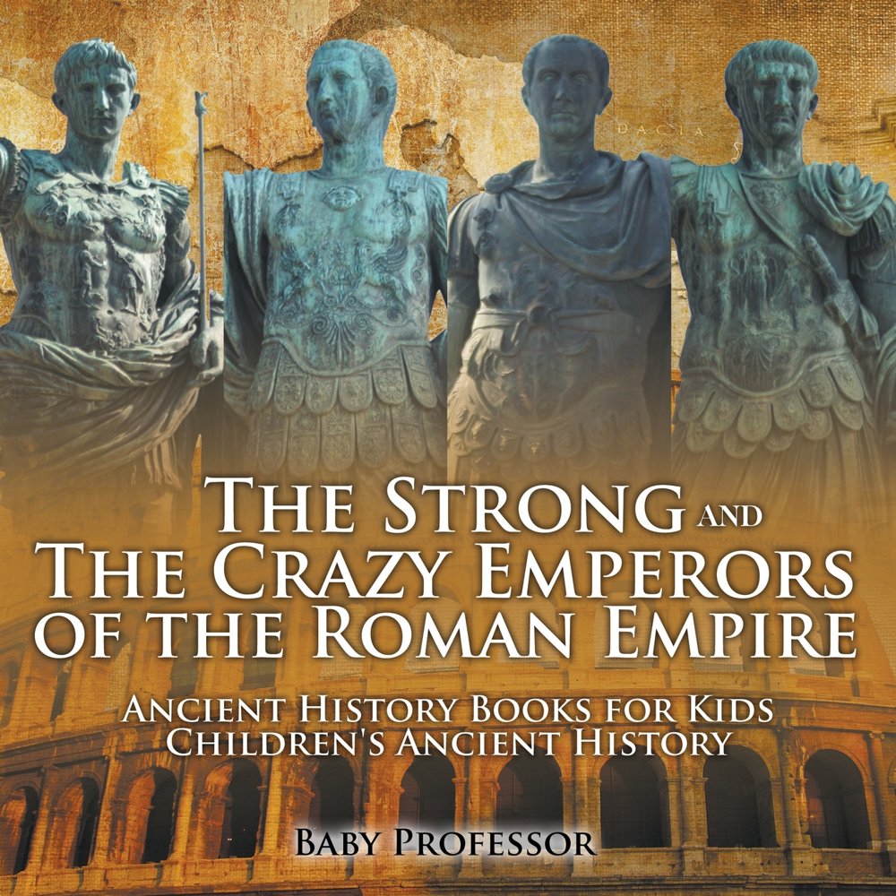 The Strong and The Crazy Emperors of the Roman Empire Ancient History