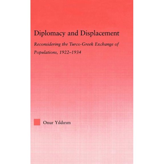 Middle East Studies: History, Politics & Diplomacy and Displacement: Reconsidering the Turco-Greek Exchange of Populations, 1922-1934, (Hardcover)