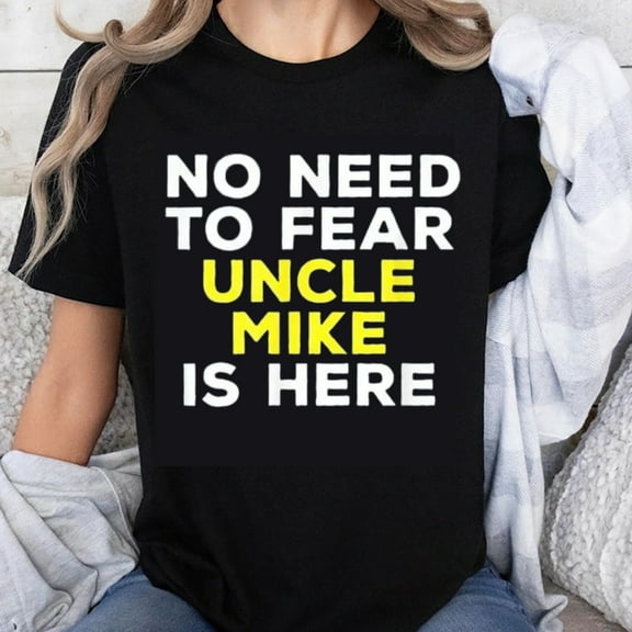 100% Cotton No Need To Fear Uncle Mike Is Here Funny T-Shirt For Men Women Family Gift Casual Wear Shirt