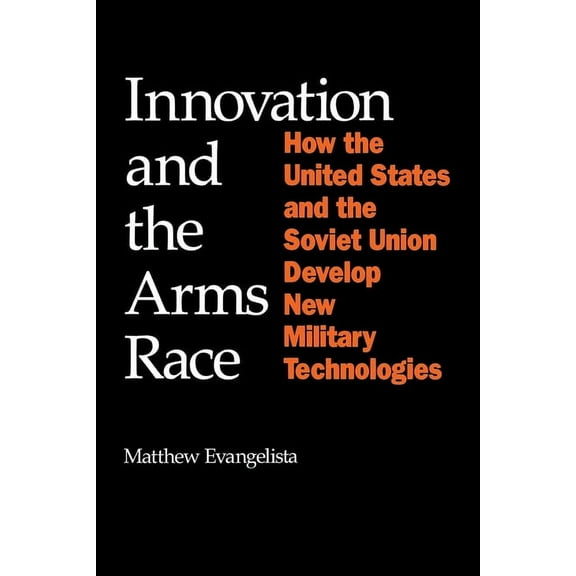 Cornell Studies in Security Affairs Innovation and the Arms Race: How the United States and the Soviet Union Develop New Military Technologies, (Paperback)