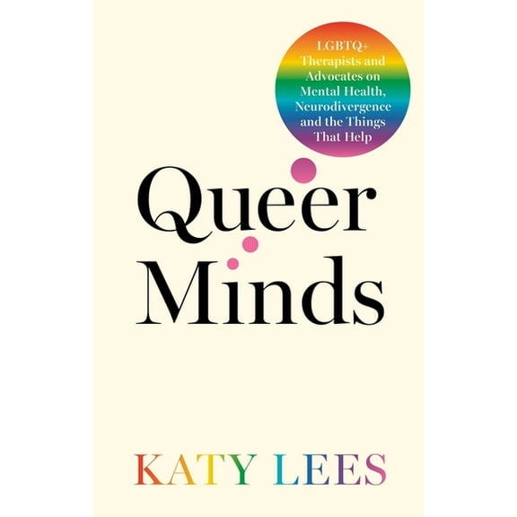 Queer Minds: LGBTQ  Therapists and Advocates on Mental Health, Neurodivergence, and the Things That Help, (Paperback)