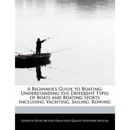A Beginner's Guide to Boating : Understanding the Different Types of Boats and Boating Sports Including Yachting, Sailing, (Best Sailing Boat For Beginners)
