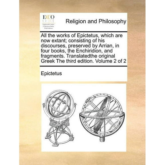 All the Works of Epictetus, Which Are Now Extant; Consisting of His Discourses, Preserved by Arrian, in Four Books, the Enchiridion, and Fragments. Tr Paperback