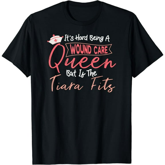 Funny Wound Care Nurse It's Hard Being A Wound Care Queen T-Shirt