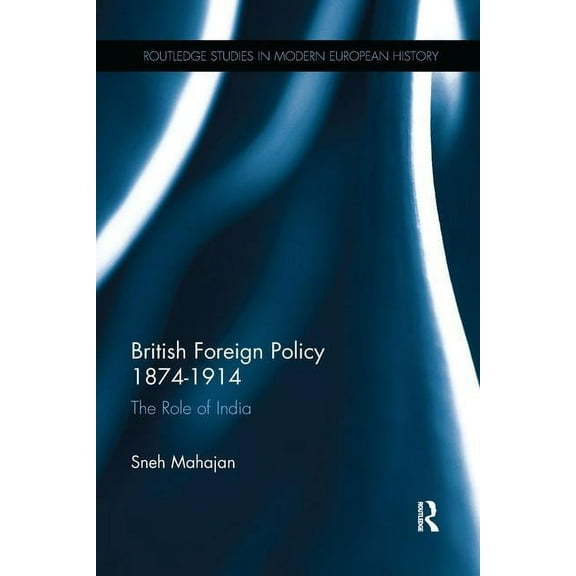 Routledge Studies in Modern European His British Foreign Policy 1874-1914: The Role of India, (Paperback)