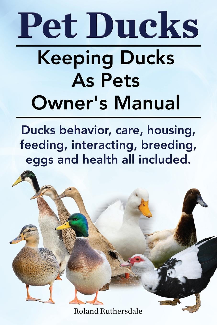Pet Ducks. Keeping Ducks as Pets Owner's Manual. Ducks Behavior, Care