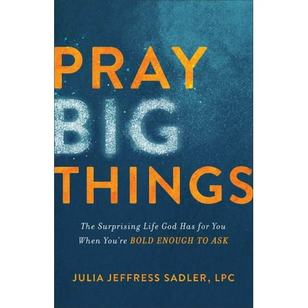 Pray Big Things : The Surprising Life God Has for You When You're Bold Enough to