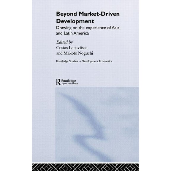 Routledge Studies in Development Economi Beyond Market-Driven Development: Drawing on the Experience of Asia and Latin America, (Hardcover)