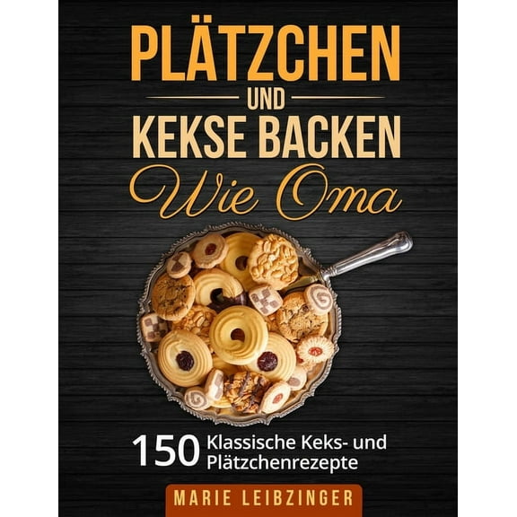 Plätzchen und Kekse backen wie Oma: 150 klassische Plätzchen- und Keksrezepte (Paperback)