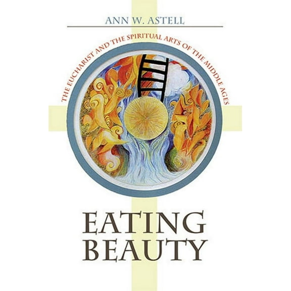 Eating Beauty: The Eucharist and the Spiritual Arts of the Middle Ages, (Paperback)