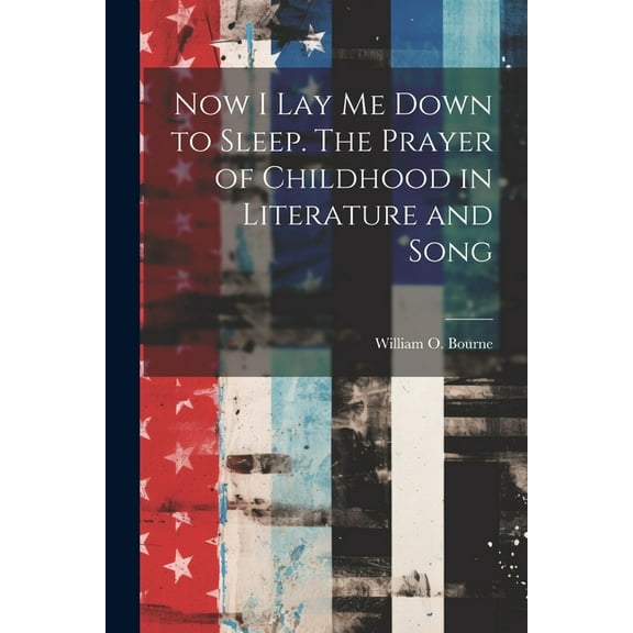 Now I Lay Me Down to Sleep. The Prayer of Childhood in Literature and Song (Paperback)
