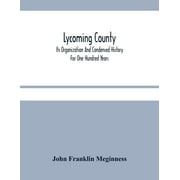 JOHN FRANKLIN MEGINNESS Lycoming County: Its Organization And Condensed History For One Hundred Years (Paperback)