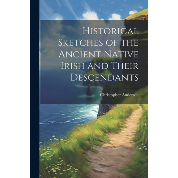 Historical Sketches of the Ancient Native Irish and Their Descendants (Paperback)