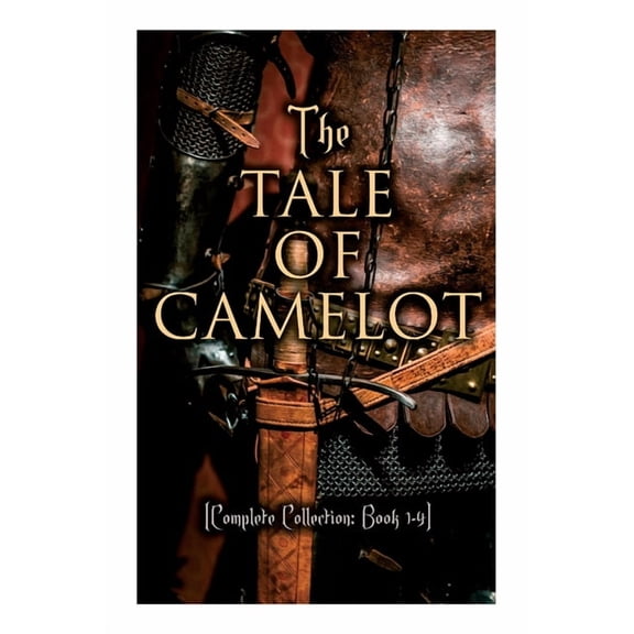 The Tale of Camelot (Complete Collection: Book 1-4): King Arthur and His Knights, The Champions of the Round Table, Sir , (Paperback)