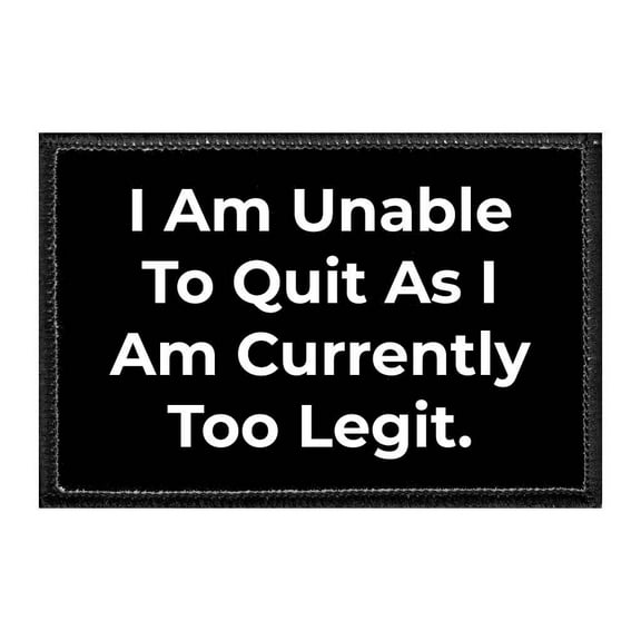 I Am Unable To Quit As I Am Currently Too Legit - Removable Patch