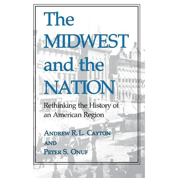 Midwestern History and Culture The Midwest and the Nation: Rethinking the History of an American Region, (Hardcover)