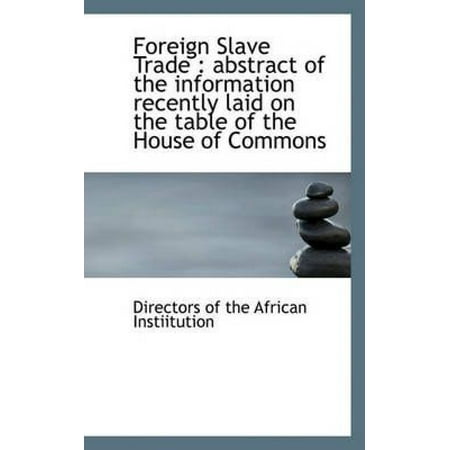 Foreign Slave Trade: Abstract of the Information Recently Laid on the Table of the House of Commons