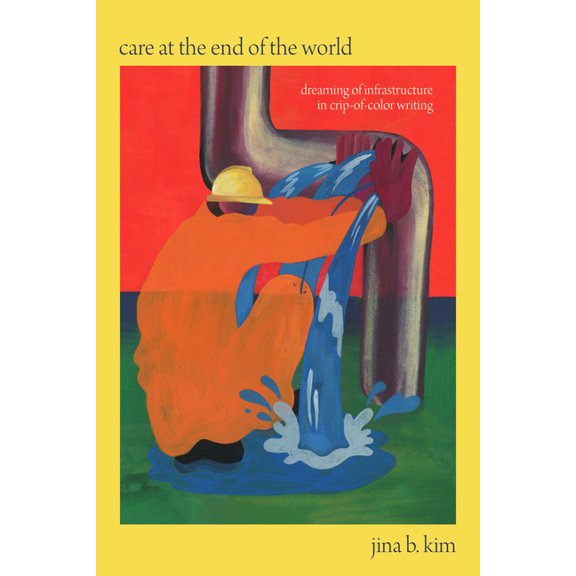 Care at the End of the World: Dreaming of Infrastructure in Crip-Of-Color Writing, (Paperback)