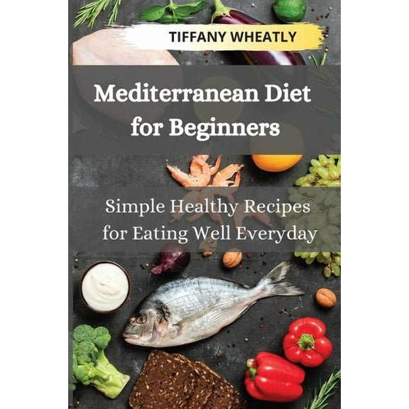 Mediterranean Diet for Beginners: Simple Healthy Recipes for Eating Well Everyday, (Paperback)