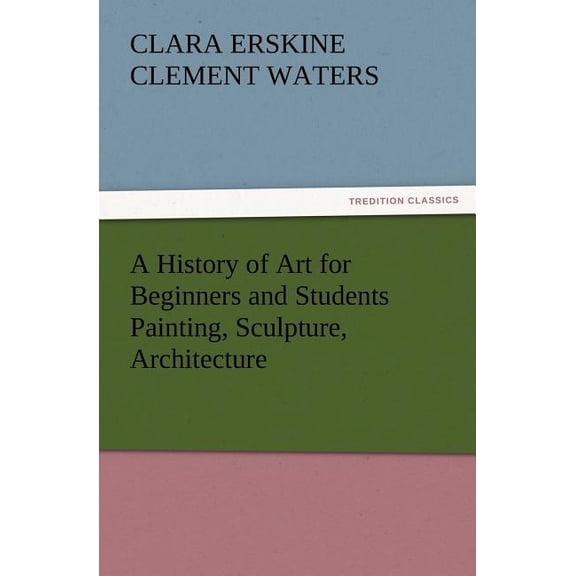 A History of Art for Beginners and Students Painting, Sculpture, Architecture (Paperback)