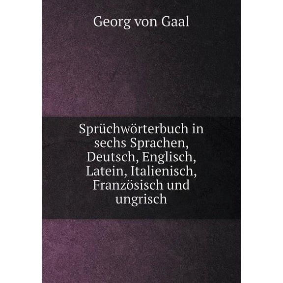 Sprüchwörterbuch in sechs Sprachen, Deutsch, Englisch, Latein, Italienisch, Französisch und ungrisch (Paperback)