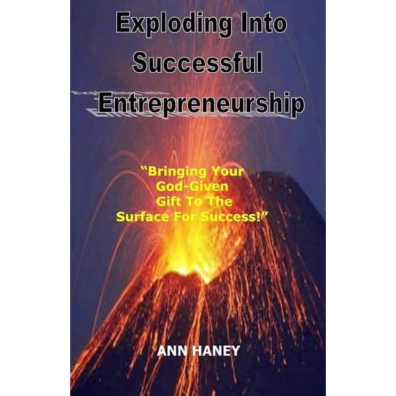 Exploding Into Successful Entrepreneurship : Bringing Your God-Given Gift to the Surface For Success (Paperback)