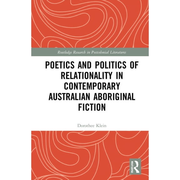 Routledge Research in Postcolonial Liter Poetics and Politics of Relationality in Contemporary Australian Aboriginal Fiction, (Hardcover)