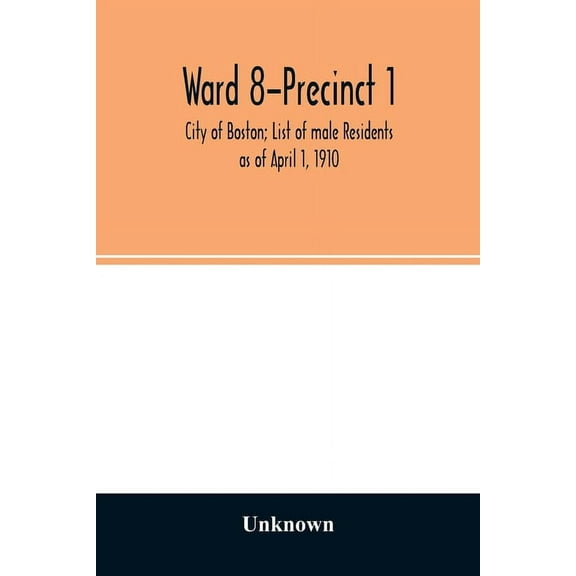 Ward 8-Precinct 1; City of Boston; List of male Residents as of April 1, 1910, (Paperback)