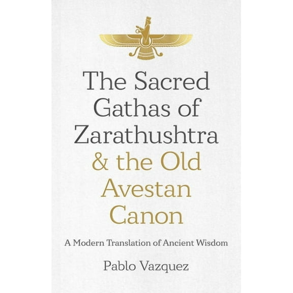 The Sacred Gathas of Zarathushtra & the Old Avestan Canon: A Modern Translation of Ancient Wisdom, (Paperback)