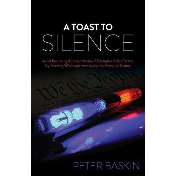 A Toast to Silence: Avoid Becoming Another Victim of Deceptive Police Tactics by Knowing When and How to Use the Power o, (Paperback)