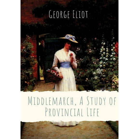 Middlemarch, A Study of Provincial Life: a novel by the English author George Eliot (Mary Anne Evans) setting in a ficti, (Paperback)
