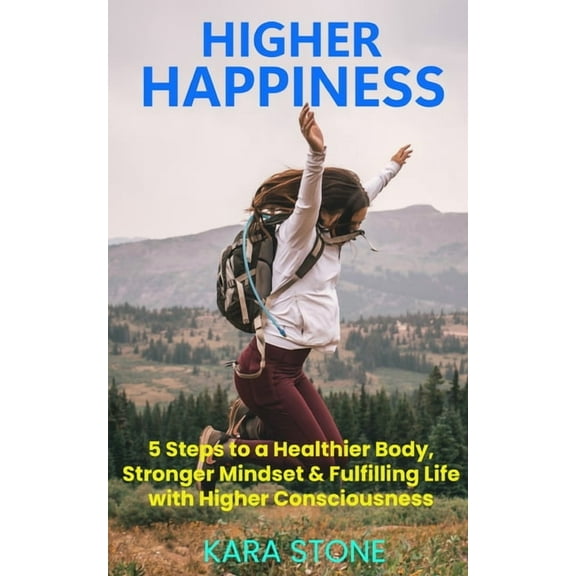 Higher Happiness: 5 Steps to a Healthier Body, Stronger Mindset & Fulfilling Life with Higher Consciousness, (Paperback)