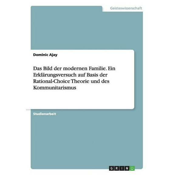 Das Bild der modernen Familie. Ein Erklärungsversuch auf Basis der Rational-Choice Theorie und des Kommunitarismus (Paperback)