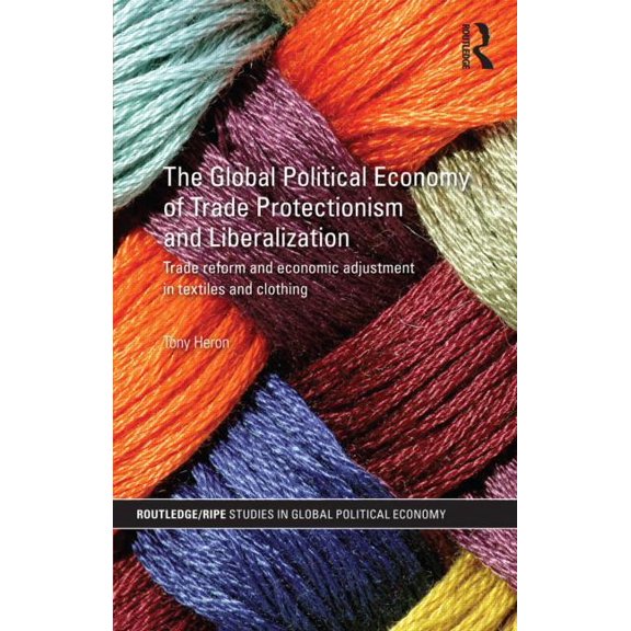 Ripe Global Political Economy The Global Political Economy of Trade Protectionism and Liberalization: Trade Reform and Economic Adjustment in Textiles, (Hardcover)
