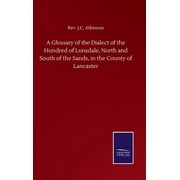 A Glossary of the Dialect of the Hundred of Lonsdale, North and South of the Sands, in the County of Lancaster (Hardcover)