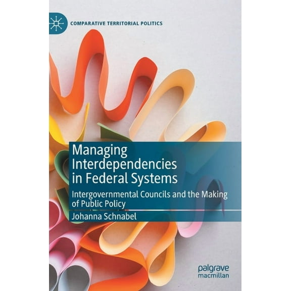 Comparative Territorial Politics Managing Interdependencies in Federal Systems: Intergovernmental Councils and the Making of Public Policy, (Hardcover)